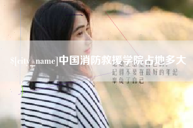 阿里中国消防救援学院占地多大