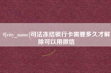 阿里司法冻结银行卡需要多久才解除可以用微信