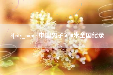 阿里中国男子5000米全国纪录